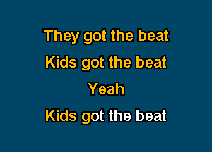 They got the beat
Kids got the beat

Yeah
Kids got the beat