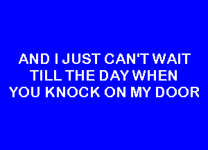 AND IJUST CAN'T WAIT

TILL THE DAYWHEN
YOU KNOCK ON MY DOOR