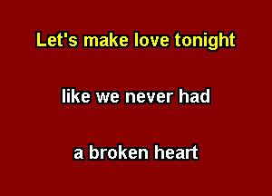 Let's make love tonight

like we never had

a broken heart