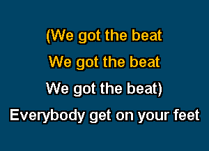 (We got the beat
We got the beat
We got the beat)

Everybody get on your feet