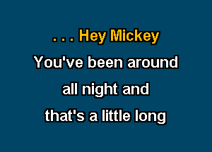 . . . Hey Mickey
You've been around

all night and

that's a little long