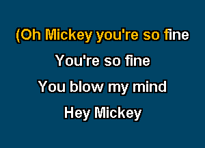 (Oh Mickey you're so fine

You're so fine

You blow my mind

Hey Mickey