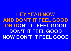 HEY YEAH NOW
AND DON'T IT FEEL GOOD
0H DON'T IT FEEL GOOD
DON'T IT FEEL GOOD
NOW DON'T IT FEEL GOOD