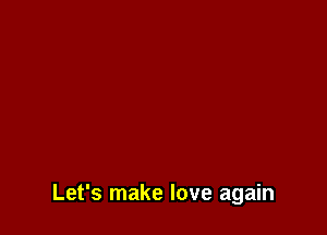 Let's make love again
