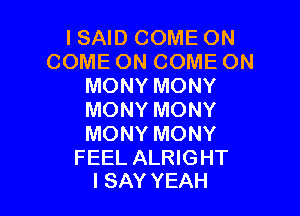 I SAID COME ON
COME ON COME ON
MONY MONY

MONY MONY
MONY MONY

FEEL ALRIGHT
I SAY YEAH