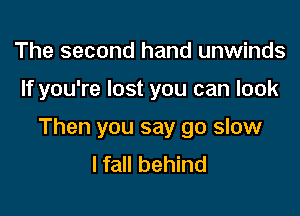 The second hand unwinds

If you're lost you can look

Then you say go slow
I fall behind