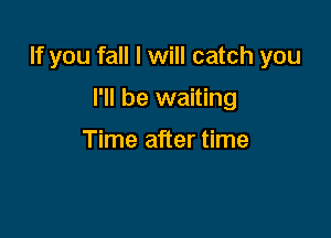 If you fall I will catch you

I'll be waiting

Time after time