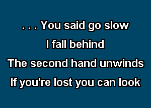 . . . You said go slow
I fall behind

The second hand unwinds

If you're lost you can look