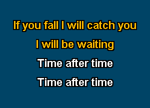 If you fall I will catch you

I will be waiting
Time after time

Time after time