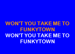 WON'T YOU TAKE ME TO
FUNKYTOWN
WON'T YOU TAKE ME TO
FUNKYTOWN