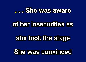 . . . She was aware

of her insecurities as

she took the stage

She was convinced