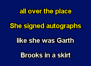 all over the place

She signed autographs

like she was Garth

Brooks in a skirt