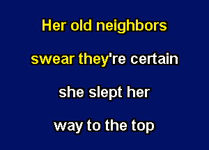 Her old neighbors

swear they're certain

she slept her

way to the top