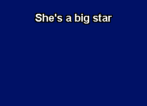 She's a big star