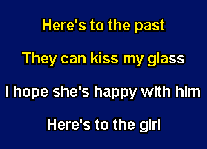 Here's to the past

They can kiss my glass

I hope she's happy with him

Here's to the girl