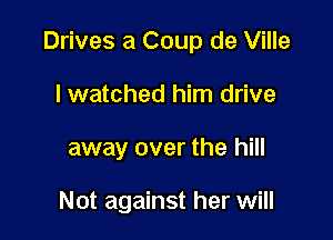 Drives a Coup de Ville
I watched him drive

away over the hill

Not against her will