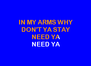 IN MY ARMS WHY
DON'T YA STAY

NEED YA
NEED YA