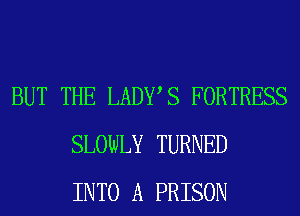 BUT THE LADWS FORTRESS
SLOWLY TURNED
INTO A PRISON