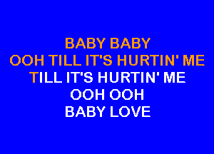 BABY BABY
00H TILL IT'S HURTIN' ME
TILL IT'S HURTIN' ME
OCH OCH
BABY LOVE