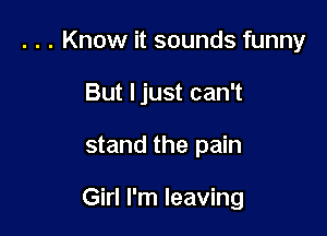 . . . Know it sounds funny

But Ijust can't

stand the pain

Girl I'm leaving