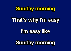 Sunday morning
That's why I'm easy

I'm easy like

Sunday morning