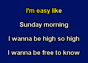 I'm easy like

Sunday morning

lwanna be high so high

I wanna be free to know