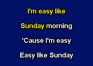I'm easy like
Sunday morning

'Cause I'm easy

Easy like Sunday