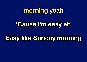 morning yeah

'Cause I'm easy eh

Easy like Sunday morning