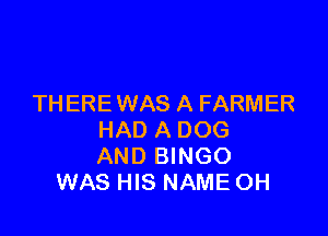THERE WAS A FARMER

HAD A DOG
AND BINGO
WAS HIS NAME OH