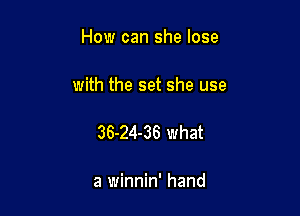 How can she lose

with the set she use

36-24-36 what

a winnin' hand