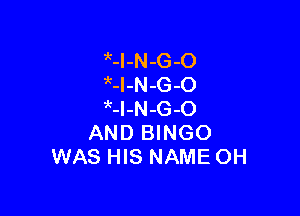 tl-N-G-O
tl-N-G-O

M-N-G-O
AND BINGO
WAS HIS NAME OH