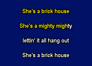 She's a brick house

She's a mighty mighty

lettin' it all hang out

She's a brick house
