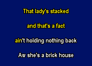 That lady's stacked

and that's a fact

ain't holding nothing back

Aw she's a brick house
