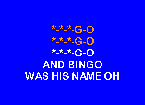 zk-zk-zk- -0

3E-k-k-G -O

'k-it-ak-G-O
AND BINGO
WAS HIS NAME OH