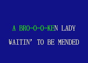 A BRO-O-O-KEN LADY
WAITIW TO BE MENDED
