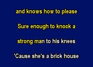 and knows how to please

Sure enough to knock a
strong man to his knees

'Cause she's a brick house