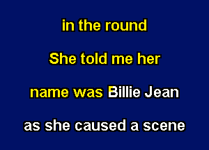 in the round
She told me her

name was Billie Jean

as she caused a scene