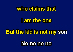 who claims that

I am the one

But the kid is not my son

No no no no