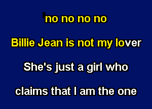 no no no no

Billie Jean is not my lover

She's just a girl who

claims that I am the one