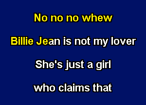 No no no whew

Billie Jean is not my lover

She's just a girl

who claims that