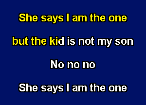 She says I am the one

but the kid is not my son

No no no

She says I am the one