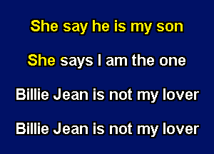 She say he is my son
She says I am the one

Billie Jean is not my lover

Billie Jean is not my lover