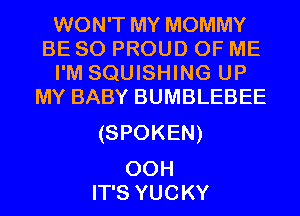 WON'T MY MOMMY
BESOPROUDOFME

I'M SQUISHING UP
MYBABYBUMBLEBEE

(SPOKEN)

00H
IT'S YUCKY