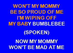 WON'T MY MOMMY
BE SO PROUD OF ME
I'M WIPING OFF
MY BABY BUMBLEBEE

(SPOKEN)

NOW MY MOMMY
WON'T BE MAD AT ME