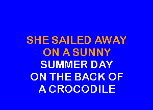 SHE SAILED AWAY
ON ASUNNY

SUMMER DAY
ON THE BACK OF
A CROCODILE