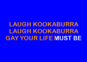 LAUGH KOOKABURRA

LAUGH KOOKABURRA
GAY YOUR LIFE MUST BE