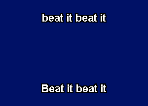 beat it beat it

Beat it beat it