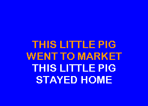 THIS LITTLE PIG

WENT TO MARKET
THIS LITTLE PIG
STAYED HOME