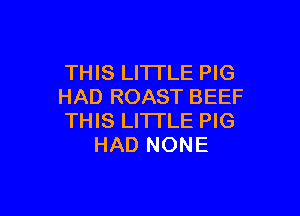 THIS LITTLE PIG
HAD ROAST BEEF

THIS LITTLE PIG
HAD NONE