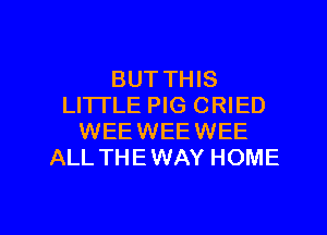 BUT THIS
LI'ITLE PIG CRIED
WEEWEEWEE
ALL THEWAY HOME